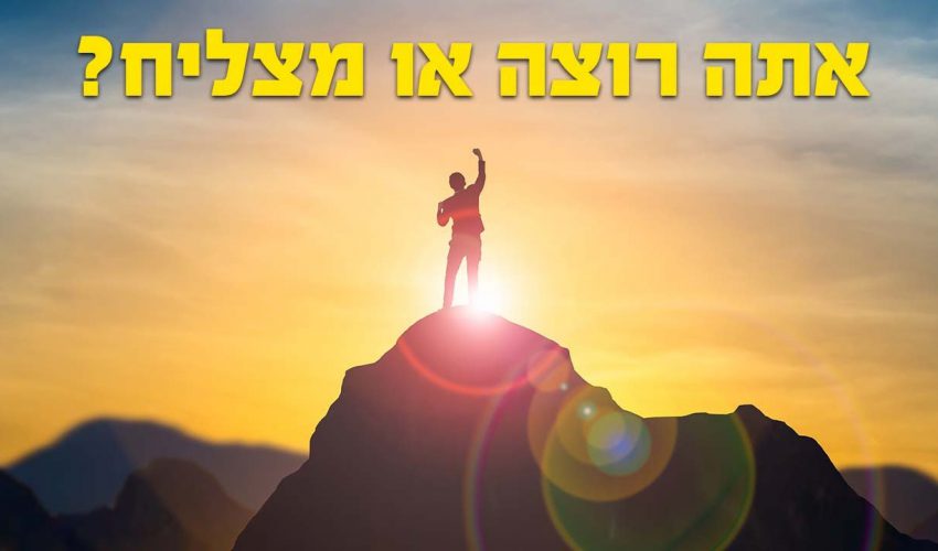 מה ההבדל בין אדם שצריך להצליח לאדם שרוצה להצליח?