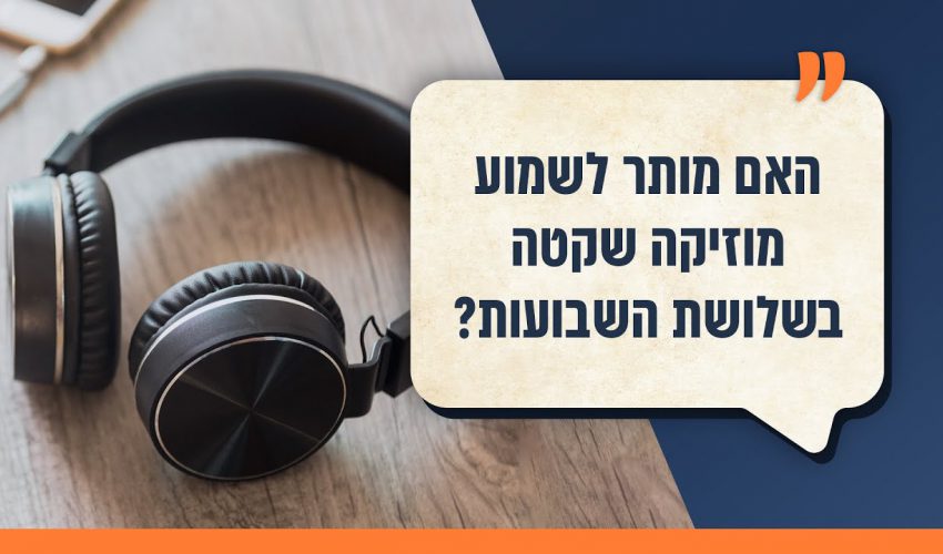 האם מותר לשמוע מוזיקה שקטה בשלושת השבועות? ועוד ענייני שלושת השבועות ותשעה באב